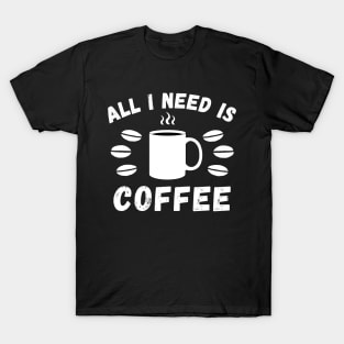 All I need is coffee quote T-Shirt